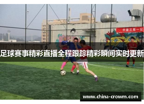足球赛事精彩直播全程跟踪精彩瞬间实时更新